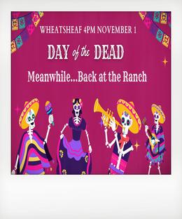 Meanwhile...Back at The Ranch - Celebrate The Day of The Dead